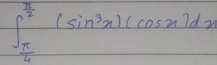 ∈t _ π /4 ^ π /2 (sin^3x)(cos x)dx