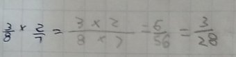  3/8 *  2/7 = (3* 2)/8* 7 = 6/56 = 3/28 