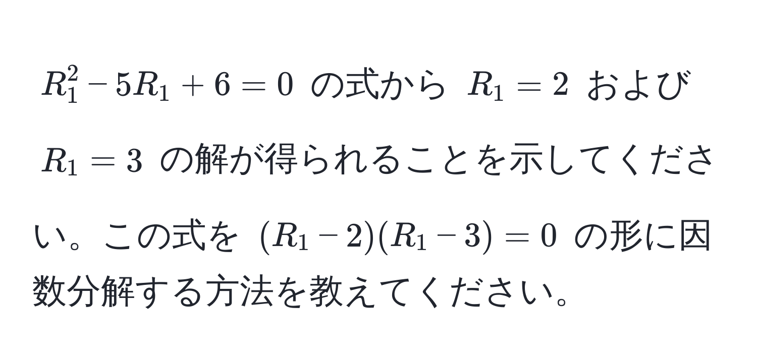 $R_1^2 - 5R_1 + 6 = 0$ の式から $R_1 = 2$ および $R_1 = 3$ の解が得られることを示してください。この式を $(R_1 - 2)(R_1 - 3) = 0$ の形に因数分解する方法を教えてください。