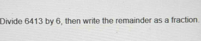 Divide 6413 by 6, then write the remainder as a fraction.