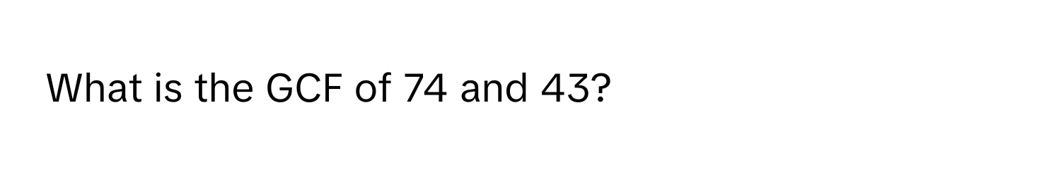 What is the GCF of 74 and 43?