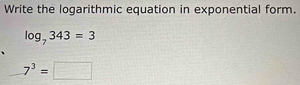 Write the logarithmic equation in exponential form.
log _7343=3
_ 7^3=□