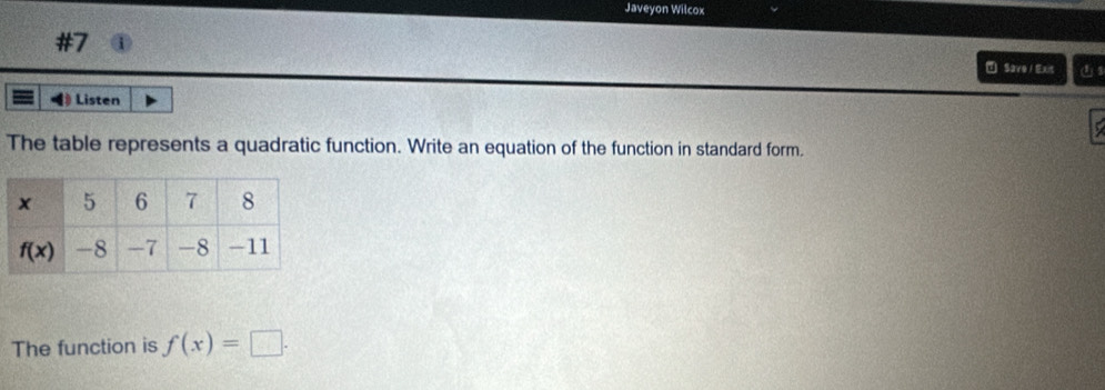 Javeyon Wilcox
Savel Ex
Listen
The table represents a quadratic function. Write an equation of the function in standard form.
The function is f(x)=□ .