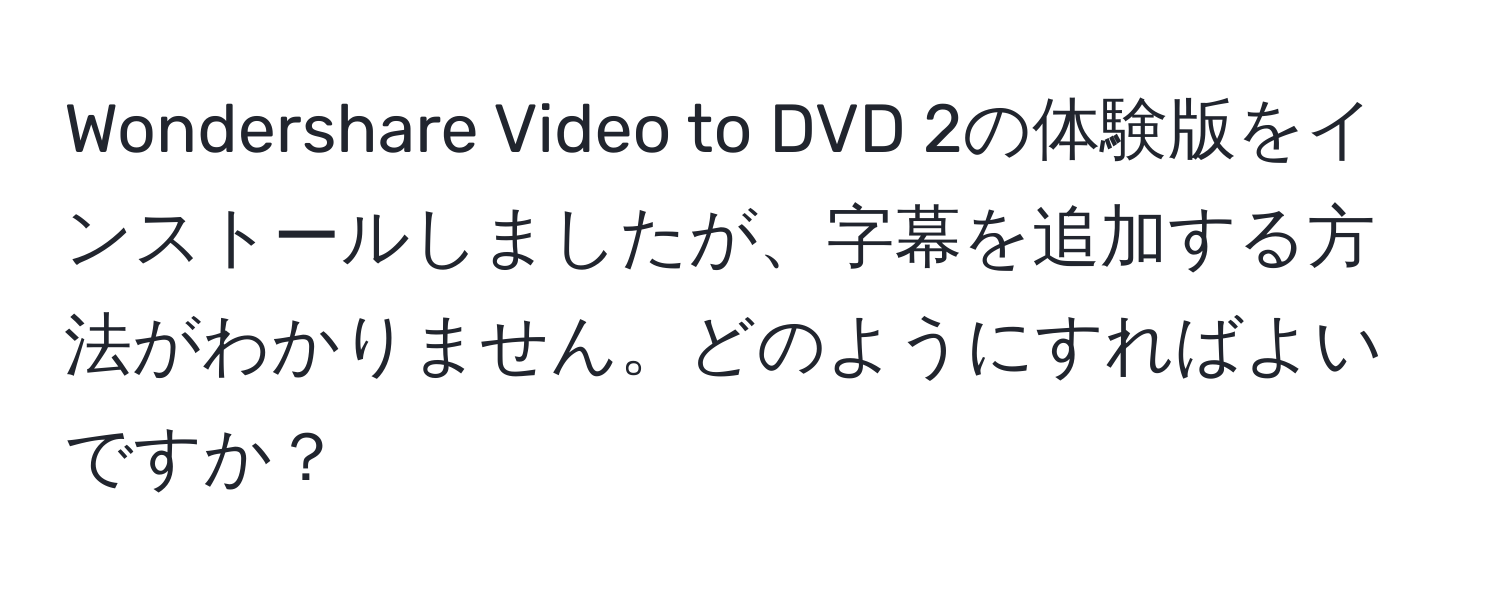 Wondershare Video to DVD 2の体験版をインストールしましたが、字幕を追加する方法がわかりません。どのようにすればよいですか？