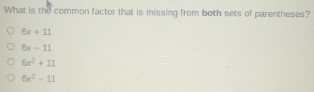 What is the common factor that is missing from both sets of parentheses?
6x+11
6x-11
6x^2+11
6x^2-11