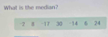 What is the median?
-2 8 -17 30 -14 6 24