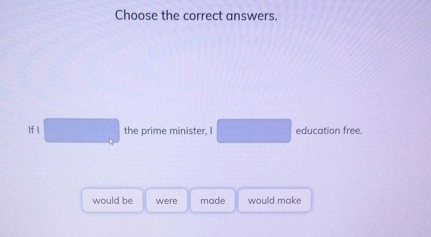 Choose the correct answers. 
If I the prime minister, I education free. 
would be were made would make