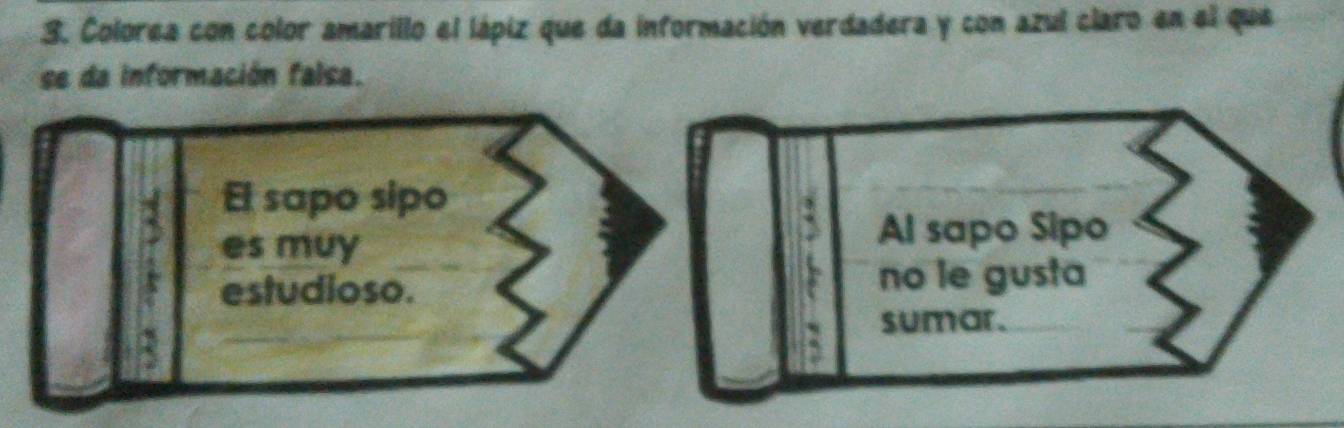 Colorea con color amarillo el lápiz que da información verdadera y con azul claro en el que 
se da información falsa. 
El sapo sipo 
es muy 
Al sapo Sipo 
estudioso. no le gusta 
sumar.