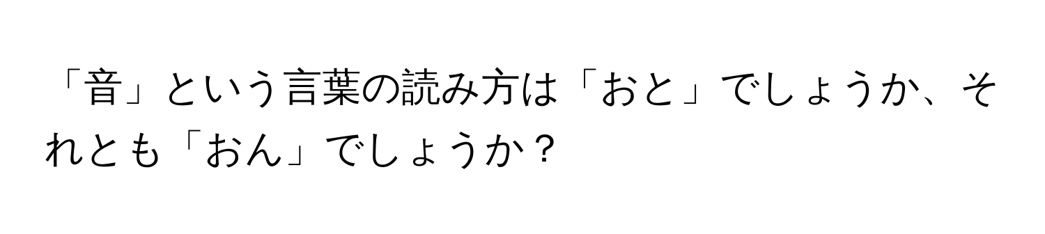 「音」という言葉の読み方は「おと」でしょうか、それとも「おん」でしょうか？