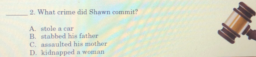 What crime did Shawn commit?
A. stole a car
B. stabbed his father
C. assaulted his mother
D. kidnapped a woman