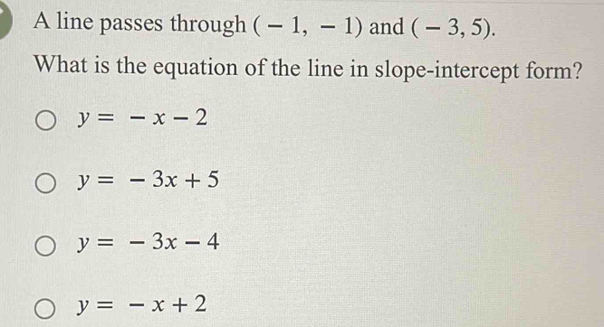 A line passes through (-1,-1) and (-3,5). 
What is the equation of the line in slope-intercept form?
y=-x-2
y=-3x+5
y=-3x-4
y=-x+2