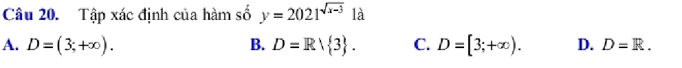 Tập xác định của hàm số y=2021^(sqrt(x-3)) là
A. D=(3;+∈fty ). B. D=Rvee  3. C. D=[3;+∈fty ). D. D=R.