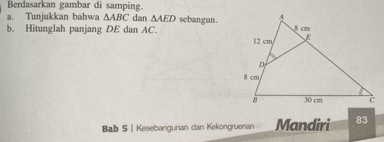 Berdasarkan gambar di samping. 
a. Tunjukkan bahwa △ ABC dan △ AED sebangun. 
b. Hitunglah panjang DE dan AC. 
Bab 5 | Kesebangunan dan Kekongruenan Mandiri 83