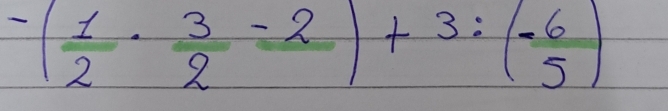 -( 1/2 ·  3/2 -2)+3:(frac 65)