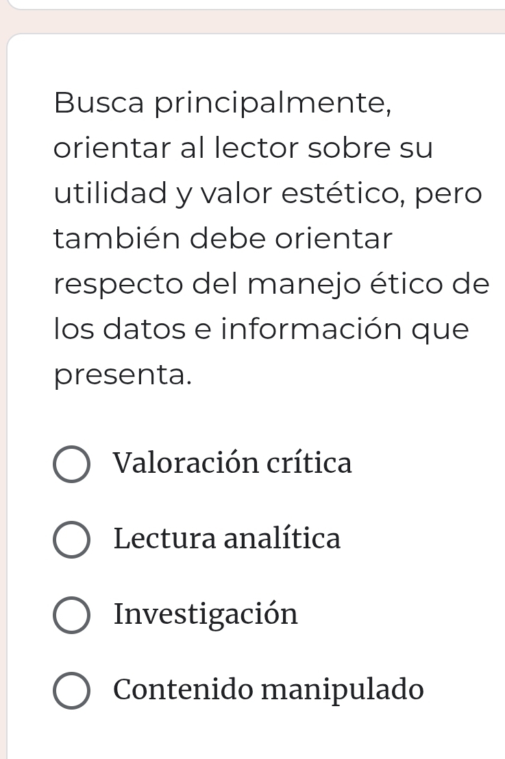 Busca principalmente,
orientar al lector sobre su
utilidad y valor estético, pero
también debe orientar
respecto del manejo ético de
los datos e información que
presenta.
Valoración crítica
Lectura analítica
Investigación
Contenido manipulado