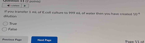 •》 Listen
if you transfer 1 mL of E.coli culture to 999 mL of water then you have created 10^(-4)
dilution
True
False
Previous Page Next Page Page 11 of