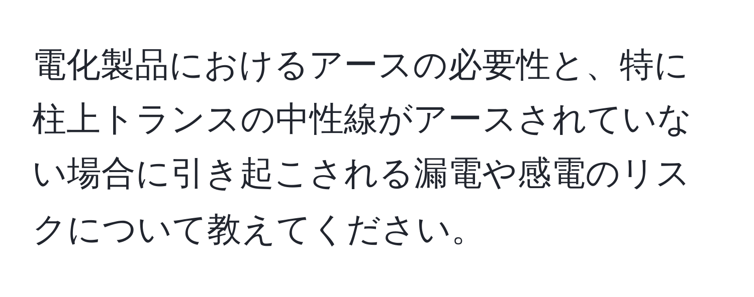 電化製品におけるアースの必要性と、特に柱上トランスの中性線がアースされていない場合に引き起こされる漏電や感電のリスクについて教えてください。