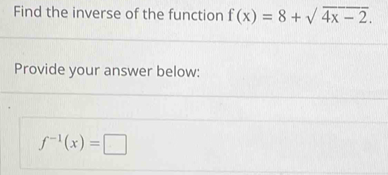 Find the inverse of the function f(x)=8+sqrt(4x-2). 
Provide your answer below:
f^(-1)(x)=□