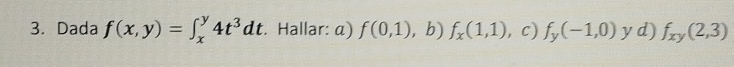 Dada f(x,y)=∈t _x^(y4t^3)dt. Hallar: α) f(0,1) ,b) f_x(1,1) ,c) f_y(-1,0) y d) f_xy(2,3)