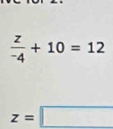  z/-4 +10=12
z=□