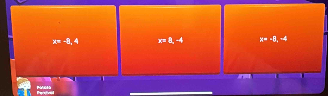 x=-8,4
x=8,-4
x=-8,-4
Potato 
Percival