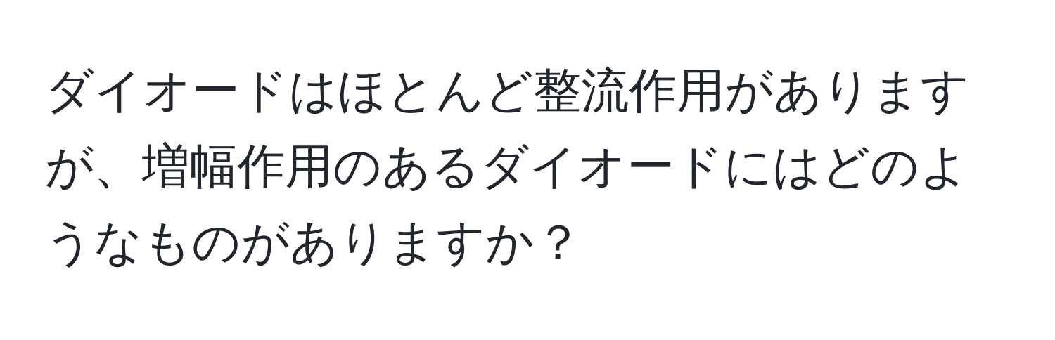 ダイオードはほとんど整流作用がありますが、増幅作用のあるダイオードにはどのようなものがありますか？