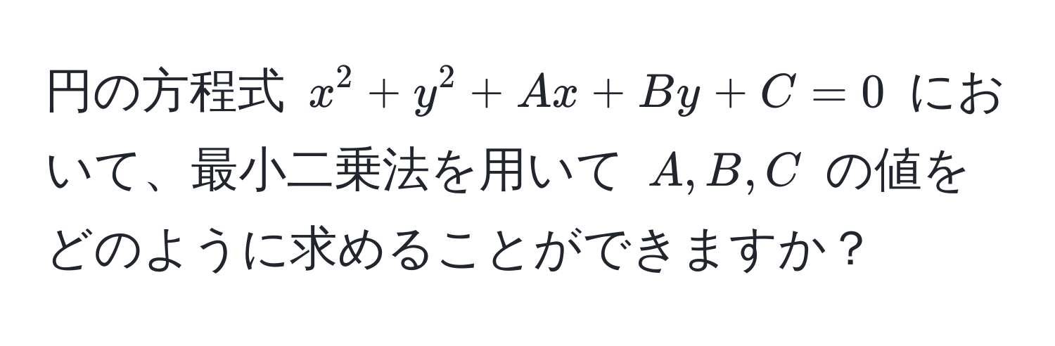 円の方程式 $x^2 + y^2 + Ax + By + C = 0$ において、最小二乗法を用いて $A, B, C$ の値をどのように求めることができますか？