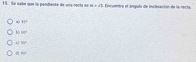 Se sabe que la pendiente de una recta es m=sqrt(3). Encuentra el ángulo de inclinación de la recta.
a) 45°
b) 60°
c) 30°
d) 90°