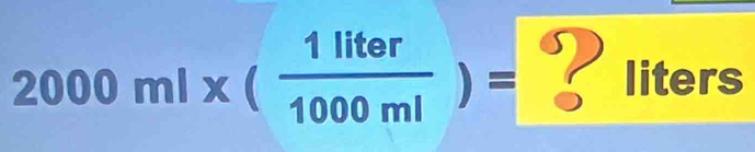 2000ml* ( 1liter/1000ml )= ? liters