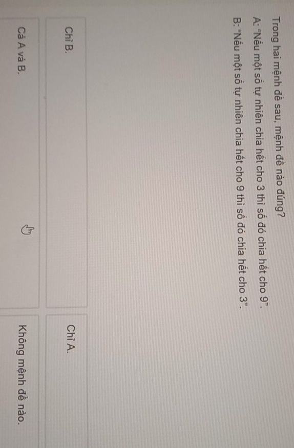 Trong hai mệnh đề sau, mệnh đề nào đúng?
A: "Nếu một số tự nhiên chia hết cho 3 thì số đó chia hết cho 9^(π). 
B: "Nếu một số tự nhiên chia hết cho 9 thì số đó chia hết cho 3^n.
Chỉ B. Chỉ A.
Cả A và B. Không mệnh đề nào.