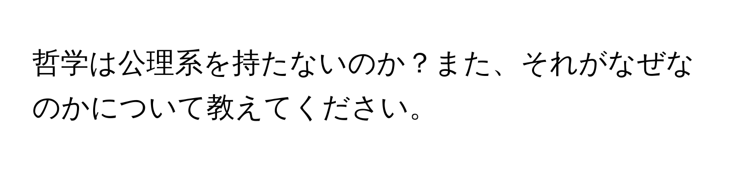 哲学は公理系を持たないのか？また、それがなぜなのかについて教えてください。