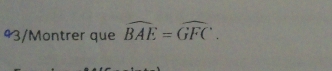 43/Montrer que widehat BAE=widehat GFC.