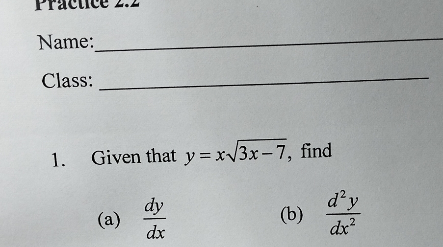 Präctice 2.2
Name:
_
Class:_
1. Given that y=xsqrt(3x-7) , find
(a)  dy/dx 
(b)  d^2y/dx^2 