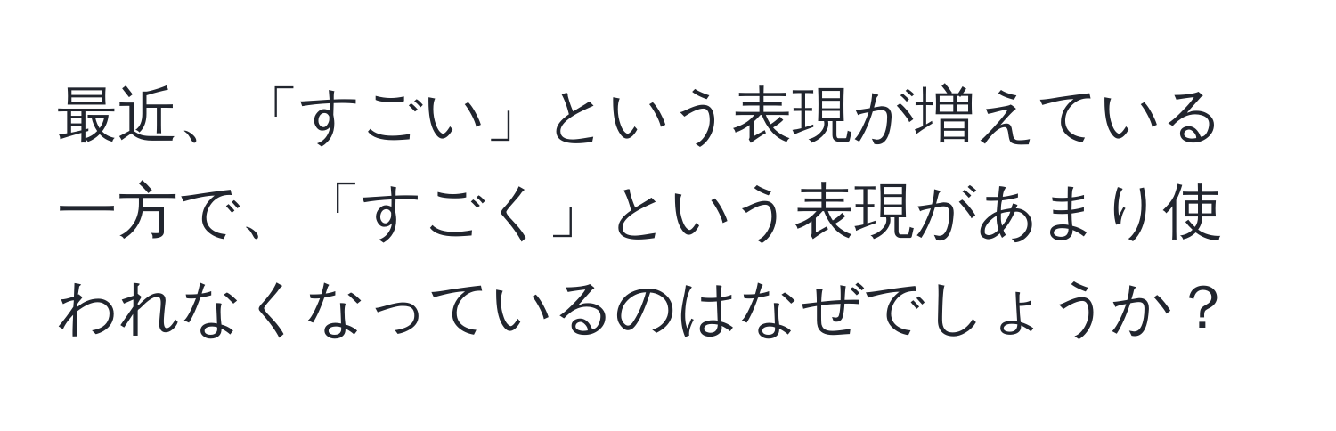 最近、「すごい」という表現が増えている一方で、「すごく」という表現があまり使われなくなっているのはなぜでしょうか？