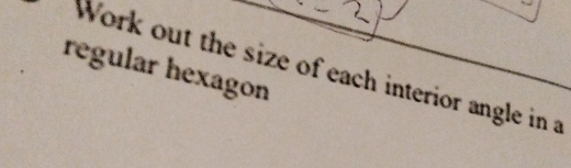 regular hexagon 
Work out the size of each interior angle in a