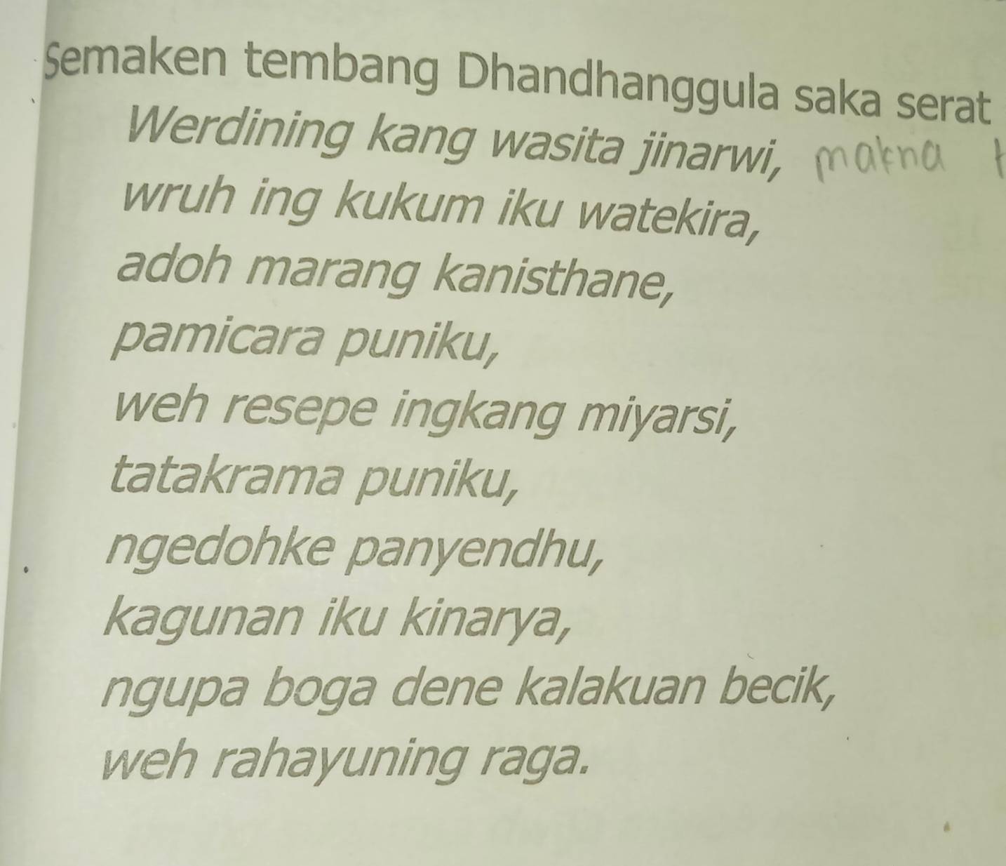 Semaken tembang Dhandhanggula saka serat
Werdining kang wasita jinarwi,
wruh ing kukum iku watekira,
adoh marang kanisthane,
pamicara puniku,
weh resepe ingkang miyarsi,
tatakrama puniku,
ngedohke panyendhu,
kagunan iku kinarya,
ngupa boga dene kalakuan becik,
weh rahayuning raga.