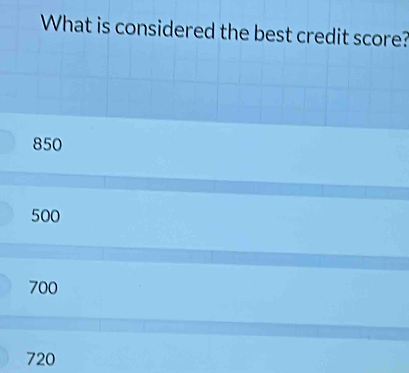 What is considered the best credit score?
850
500
700
720