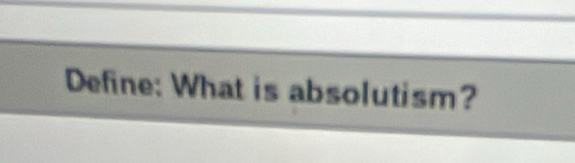 Define: What is absolutism?