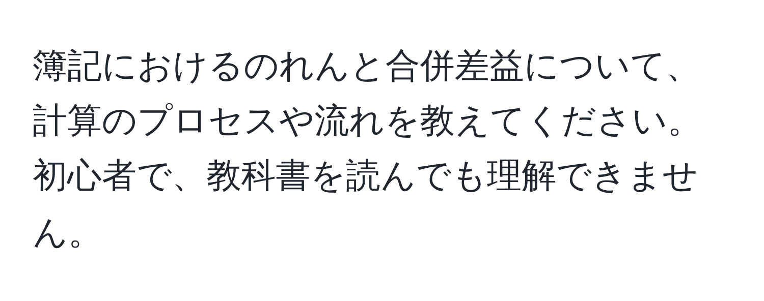 簿記におけるのれんと合併差益について、計算のプロセスや流れを教えてください。初心者で、教科書を読んでも理解できません。