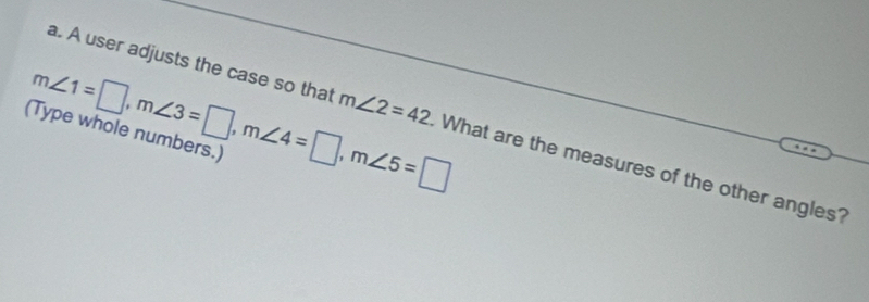 m∠ 1=□ , m∠ 3=□ , m∠ 4=□ , m∠ 5=□
a. A user adjusts the case so that m∠ 2=42 What are the measures of the other angles?