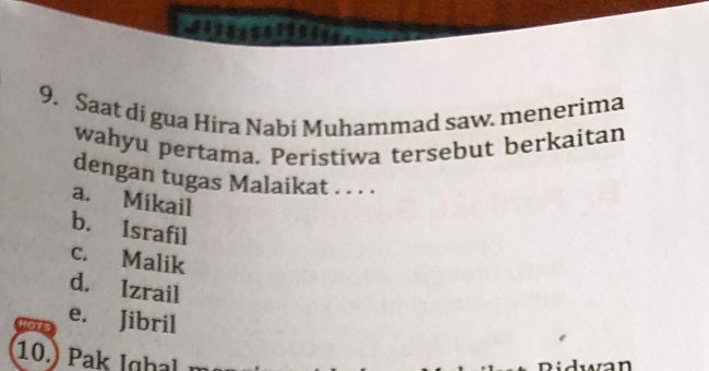 Saat di gua Hira Nabi Muhammad saw. menerima
wahyu pertama. Peristiwa tersebut berkaitan
dengan tugas Malaikat . . . .
a. Mikail
b. Israfil
c. Malik
d. Izrail
e. Jibril
10.) Pak Ighal