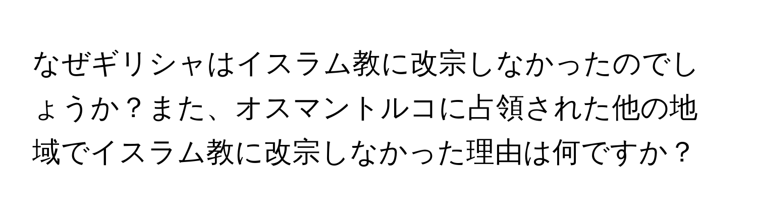 なぜギリシャはイスラム教に改宗しなかったのでしょうか？また、オスマントルコに占領された他の地域でイスラム教に改宗しなかった理由は何ですか？