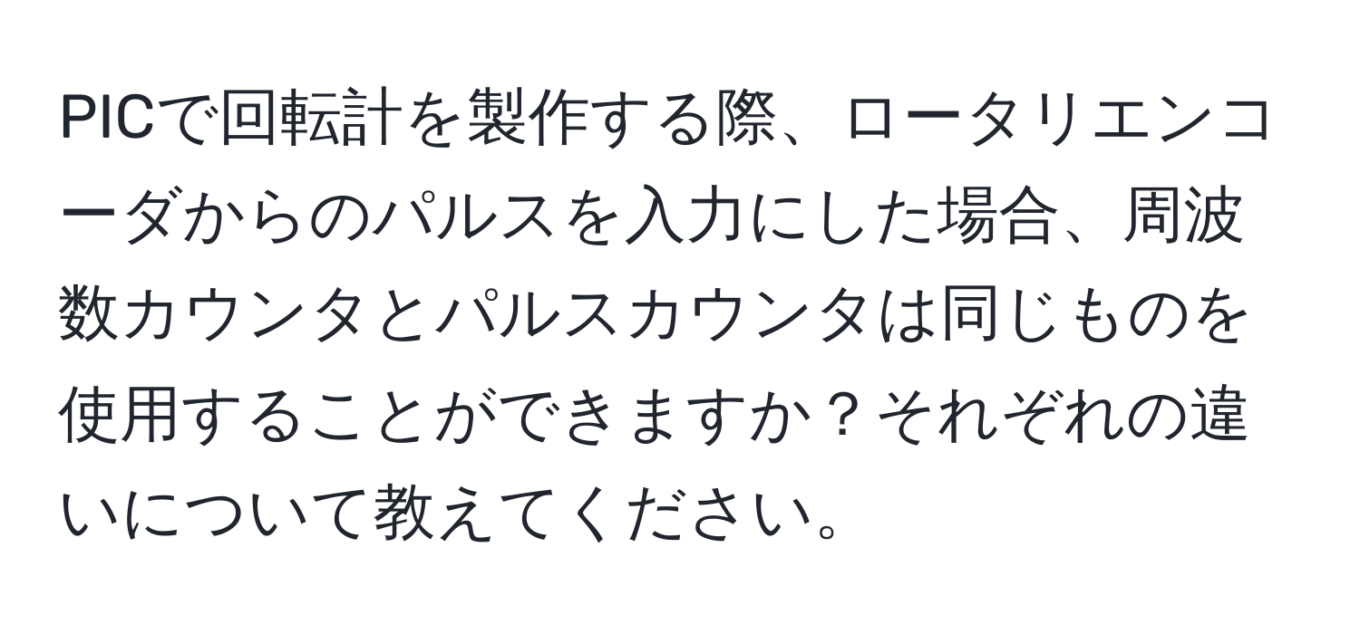 PICで回転計を製作する際、ロータリエンコーダからのパルスを入力にした場合、周波数カウンタとパルスカウンタは同じものを使用することができますか？それぞれの違いについて教えてください。