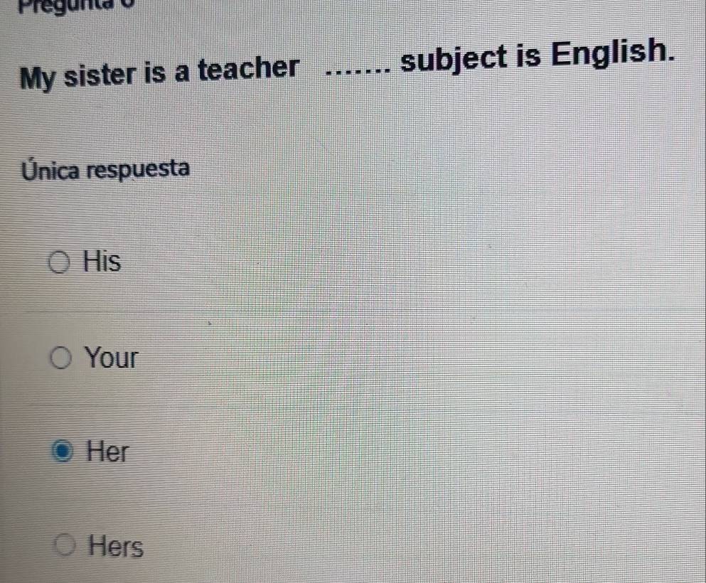 Pregunta o
My sister is a teacher .... subject is English.
Única respuesta
His
Your
Her
Hers