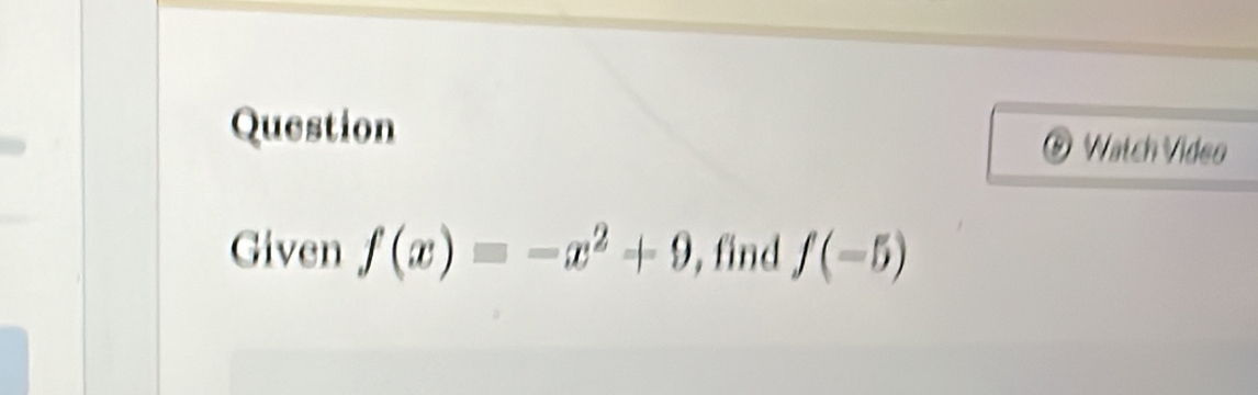 Question ® Watch Video 
Given f(x)=-x^2+9 , find f(-5)