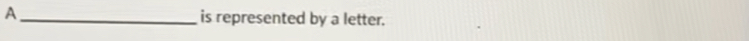 A _is represented by a letter.