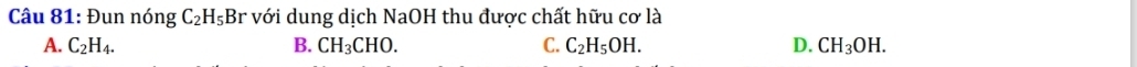 Đun nóng C_2H_5Br với dung dịch NaOH I thu được chất hữu cơ là
A. C_2H_4. B. CH_3CHO. C. C_2H_5OH. D. CH_3OH.