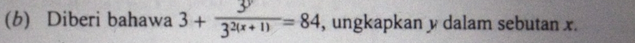 Diberi bahawa 3+ 3^y/3^(2(x+1)) =84 , ungkapkan y dalam sebutan x.