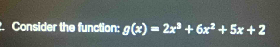 Consider the function: g(x)=2x^3+6x^2+5x+2