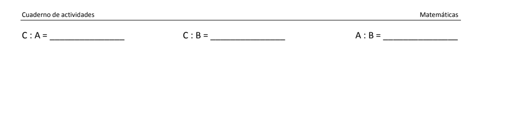 Cuaderno de actividades Matemáticas
C:A= _
C:B=
_
A:B=
_